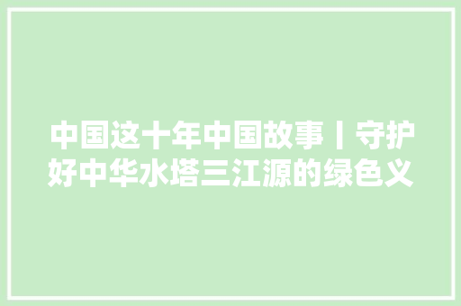 中国这十年中国故事丨守护好中华水塔三江源的绿色义务