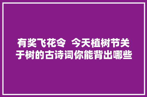 有奖飞花令  今天植树节关于树的古诗词你能背出哪些