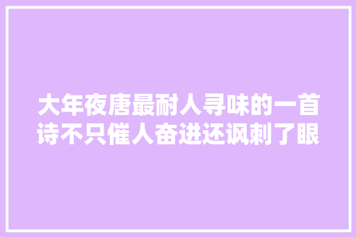 大年夜唐最耐人寻味的一首诗不只催人奋进还讽刺了眼力短浅的人