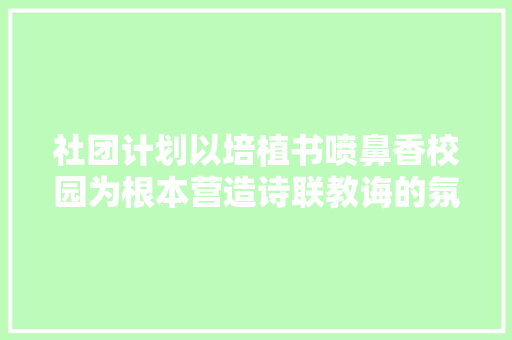社团计划以培植书喷鼻香校园为根本营造诗联教诲的氛围