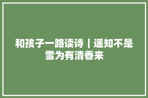 和孩子一路读诗｜遥知不是雪为有清香来