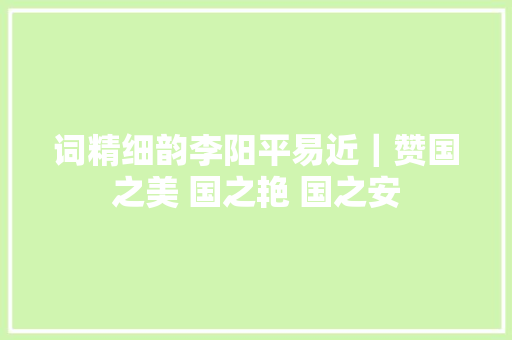 词精细韵李阳平易近｜赞国之美 国之艳 国之安