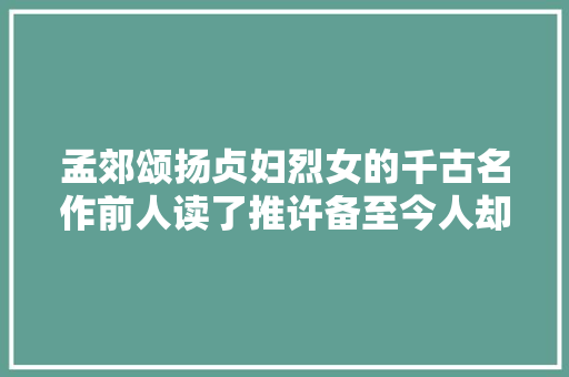 孟郊颂扬贞妇烈女的千古名作前人读了推许备至今人却争议赓续
