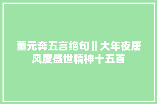 董元奔五言绝句‖大年夜唐风度盛世精神十五首