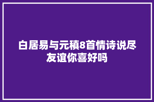 白居易与元稹8首情诗说尽友谊你喜好吗