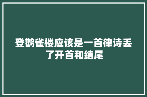 登鹳雀楼应该是一首律诗丢了开首和结尾