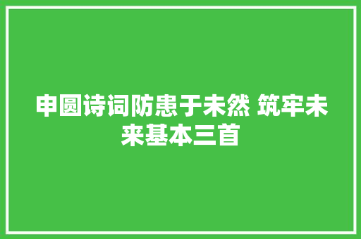 申圆诗词防患于未然 筑牢未来基本三首