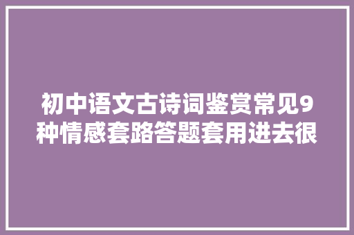 初中语文古诗词鉴赏常见9种情感套路答题套用进去很简答