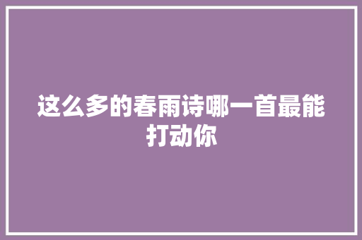 这么多的春雨诗哪一首最能打动你
