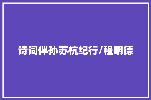 诗词伴孙苏杭纪行/程明德