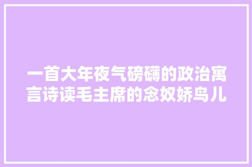 一首大年夜气磅礴的政治寓言诗读毛主席的念奴娇鸟儿问答