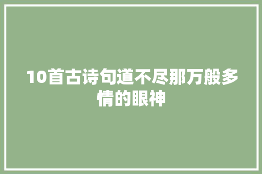 10首古诗句道不尽那万般多情的眼神