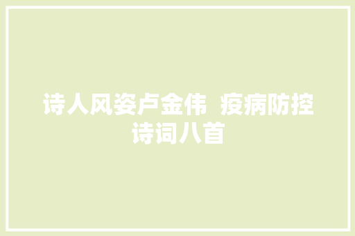 诗人风姿卢金伟  疫病防控诗词八首