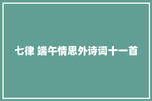 七律 端午情思外诗词十一首