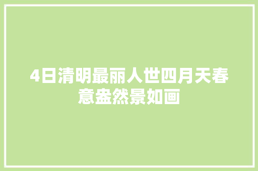 4日清明最丽人世四月天春意盎然景如画