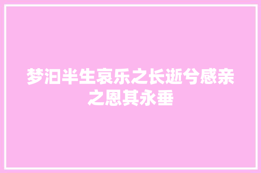 梦汩半生哀乐之长逝兮感亲之恩其永垂