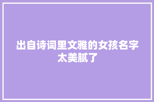 出自诗词里文雅的女孩名字太美腻了