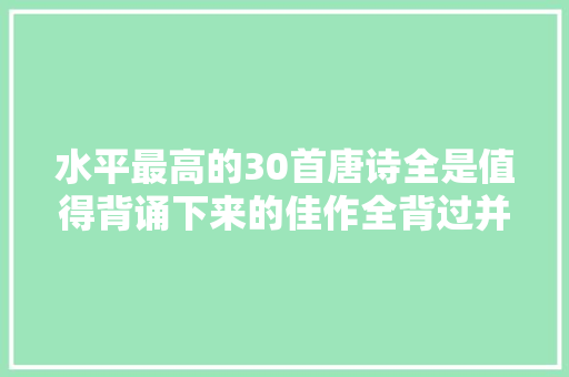 水平最高的30首唐诗全是值得背诵下来的佳作全背过并不随意马虎