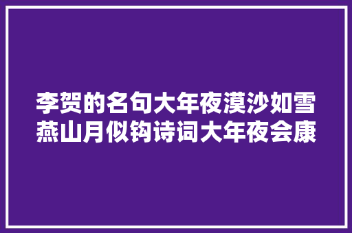 李贺的名句大年夜漠沙如雪燕山月似钩诗词大年夜会康震的趣评有水平