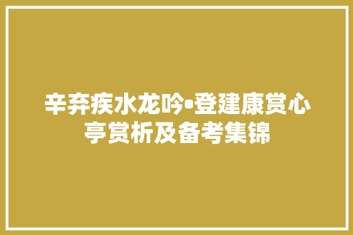 辛弃疾水龙吟•登建康赏心亭赏析及备考集锦