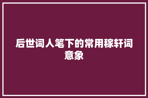 后世词人笔下的常用稼轩词意象
