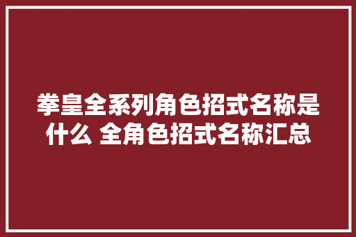 拳皇全系列角色招式名称是什么 全角色招式名称汇总