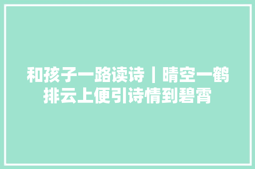 和孩子一路读诗｜晴空一鹤排云上便引诗情到碧霄