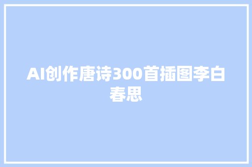 AI创作唐诗300首插图李白春思