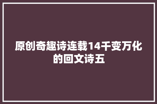 原创奇趣诗连载14千变万化的回文诗五