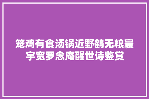 笼鸡有食汤锅近野鹤无粮寰宇宽罗念庵醒世诗鉴赏
