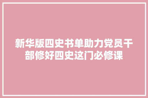 新华版四史书单助力党员干部修好四史这门必修课