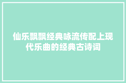 仙乐飘飘经典咏流传配上现代乐曲的经典古诗词