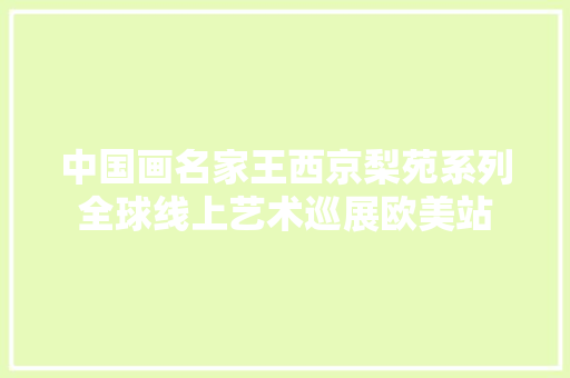 中国画名家王西京梨苑系列全球线上艺术巡展欧美站