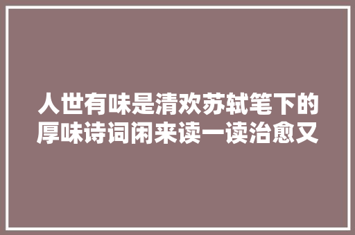 人世有味是清欢苏轼笔下的厚味诗词闲来读一读治愈又温暖