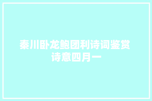 秦川卧龙鲍团利诗词鉴赏 诗意四月一