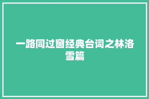 一路同过窗经典台词之林洛雪篇