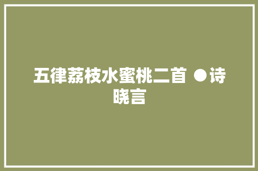 五律荔枝水蜜桃二首 ●诗晓言