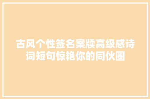 古风个性签名案牍高级感诗词短句惊艳你的同伙圈