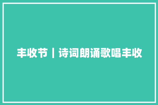 丰收节｜诗词朗诵歌唱丰收