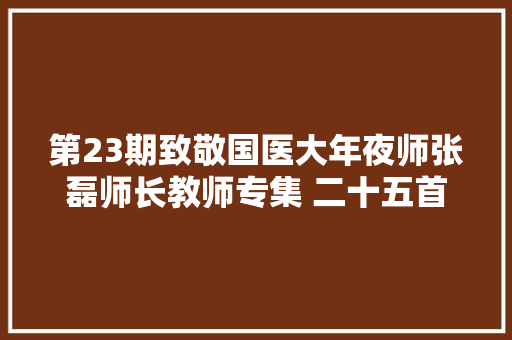 第23期致敬国医大年夜师张磊师长教师专集 二十五首