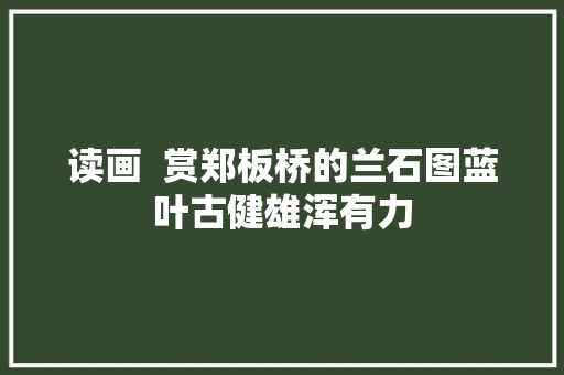 读画  赏郑板桥的兰石图蓝叶古健雄浑有力