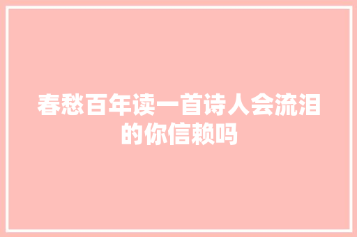 春愁百年读一首诗人会流泪的你信赖吗