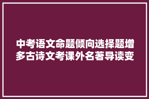 中考语文命题倾向选择题增多古诗文考课外名著导读变难了