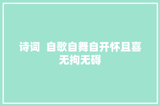 诗词  自歌自舞自开怀且喜无拘无碍
