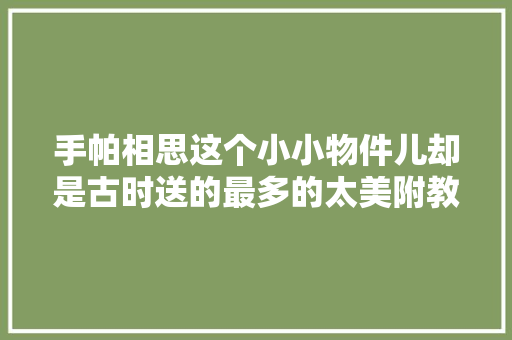 手帕相思这个小小物件儿却是古时送的最多的太美附教程