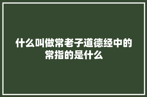 什么叫做常老子道德经中的常指的是什么