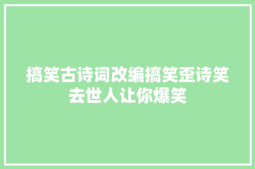 搞笑古诗词改编搞笑歪诗笑去世人让你爆笑