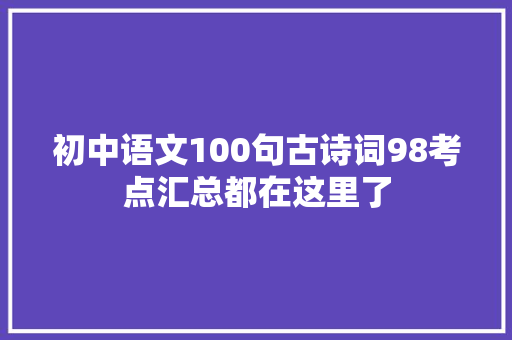 初中语文100句古诗词98考点汇总都在这里了