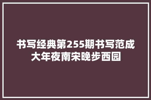 书写经典第255期书写范成大年夜南宋晚步西园