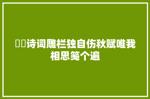 皛玊诗词雕栏独自伤秋赋唯我相思笺个遍